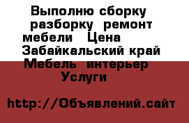 Выполню сборку, разборку, ремонт мебели › Цена ­ 500 - Забайкальский край Мебель, интерьер » Услуги   